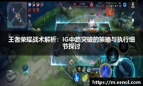 王者荣耀战术解析：IG中路突破的策略与执行细节探讨