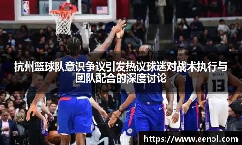杭州篮球队意识争议引发热议球迷对战术执行与团队配合的深度讨论