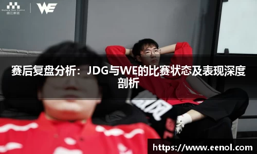 赛后复盘分析：JDG与WE的比赛状态及表现深度剖析