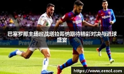 巴塞罗那主场迎战塔拉哥纳期待精彩对决与进球盛宴
