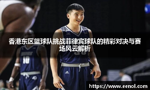 香港东区篮球队挑战菲律宾球队的精彩对决与赛场风云解析