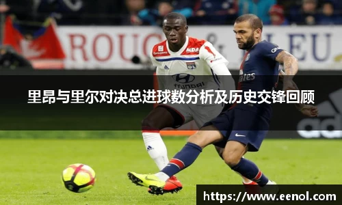 里昂与里尔对决总进球数分析及历史交锋回顾