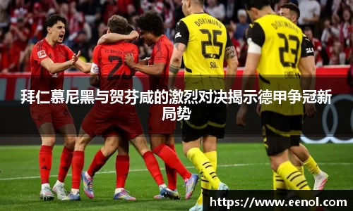 拜仁慕尼黑与贺芬咸的激烈对决揭示德甲争冠新局势