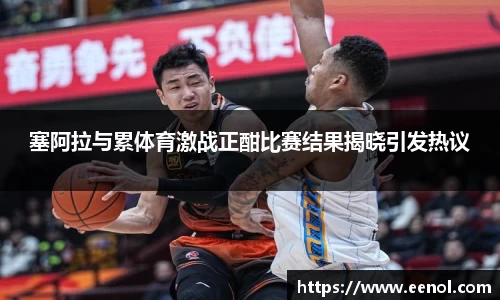塞阿拉与累体育激战正酣比赛结果揭晓引发热议